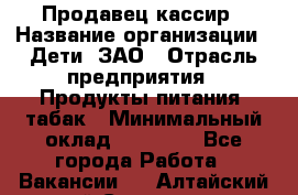 Продавец-кассир › Название организации ­ Дети, ЗАО › Отрасль предприятия ­ Продукты питания, табак › Минимальный оклад ­ 27 000 - Все города Работа » Вакансии   . Алтайский край,Славгород г.